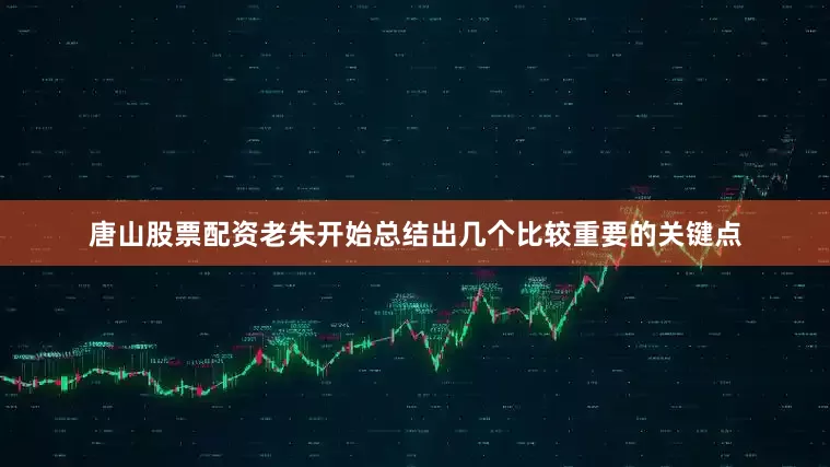 唐山股票配资老朱开始总结出几个比较重要的关键点