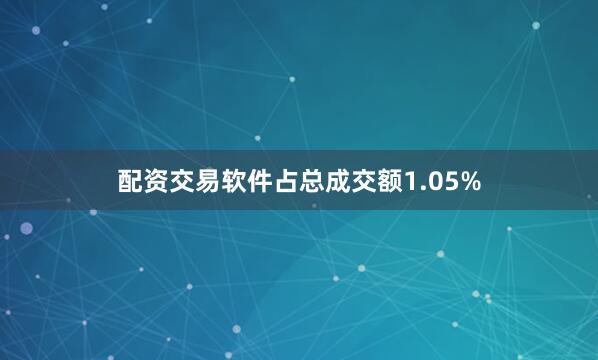 配资交易软件占总成交额1.05%