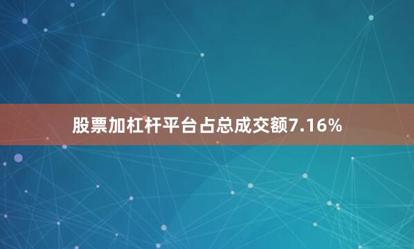 股票加杠杆平台占总成交额7.16%