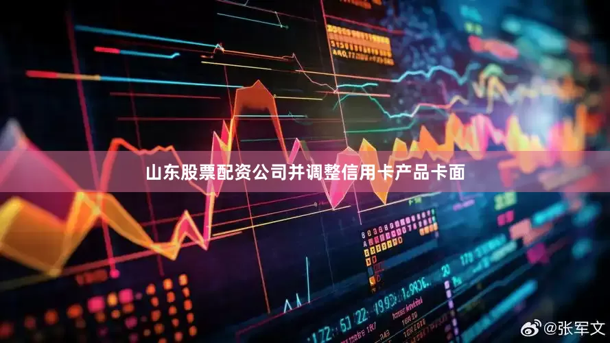 山东股票配资公司并调整信用卡产品卡面