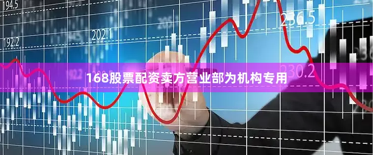 168股票配资卖方营业部为机构专用