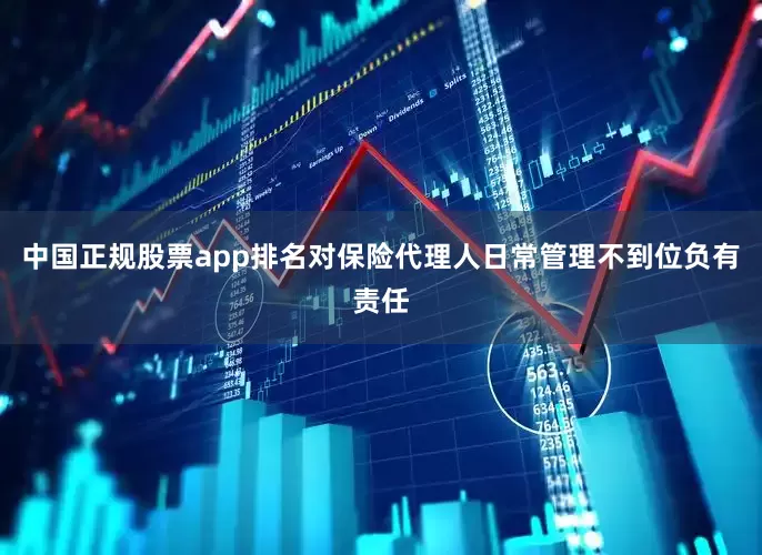 中国正规股票app排名对保险代理人日常管理不到位负有责任