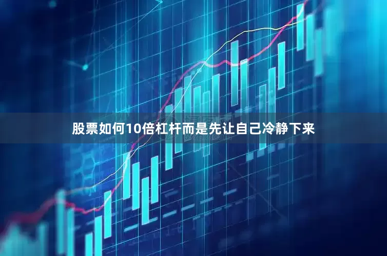 股票如何10倍杠杆而是先让自己冷静下来
