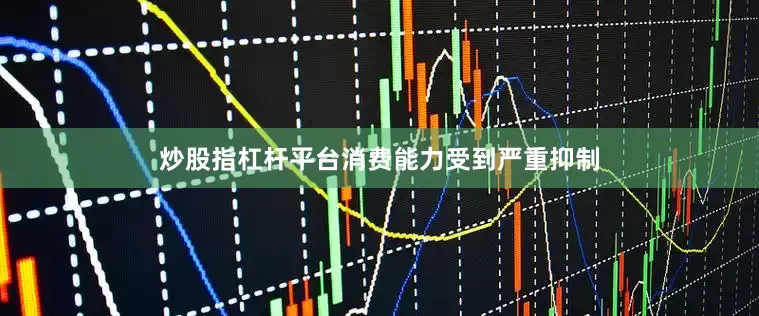 炒股指杠杆平台消费能力受到严重抑制