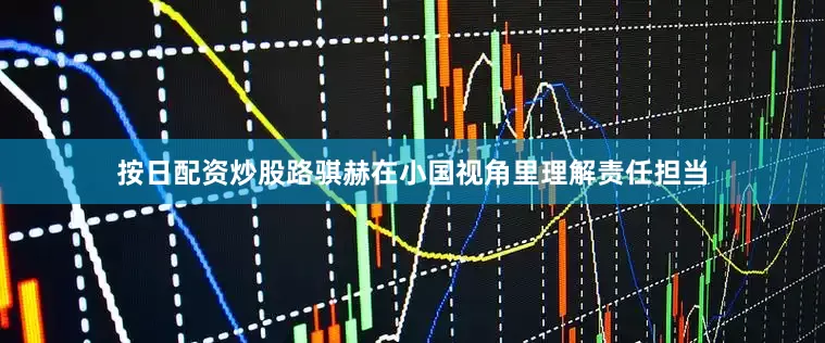 按日配资炒股路骐赫在小国视角里理解责任担当