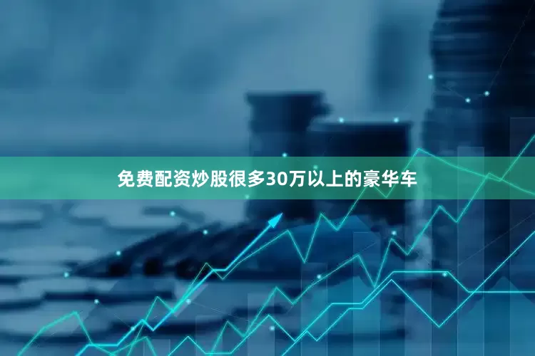 免费配资炒股很多30万以上的豪华车